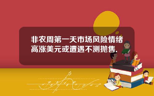 非农周第一天市场风险情绪高涨美元或遭遇不测抛售.