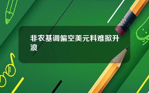 非农基调偏空美元料难掀升浪