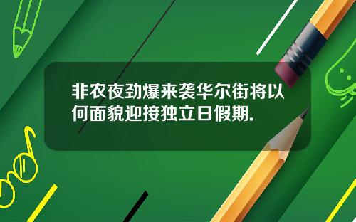 非农夜劲爆来袭华尔街将以何面貌迎接独立日假期.