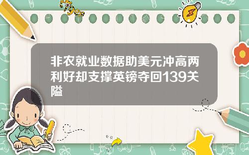 非农就业数据助美元冲高两利好却支撑英镑夺回139关隘