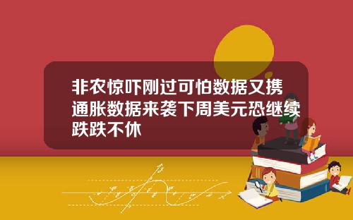 非农惊吓刚过可怕数据又携通胀数据来袭下周美元恐继续跌跌不休