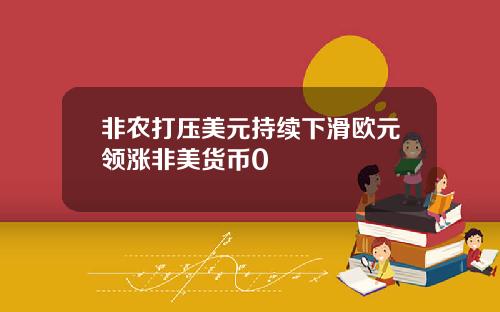 非农打压美元持续下滑欧元领涨非美货币0