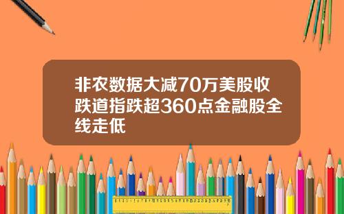 非农数据大减70万美股收跌道指跌超360点金融股全线走低