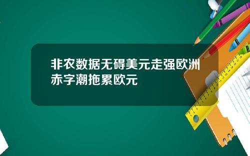 非农数据无碍美元走强欧洲赤字潮拖累欧元