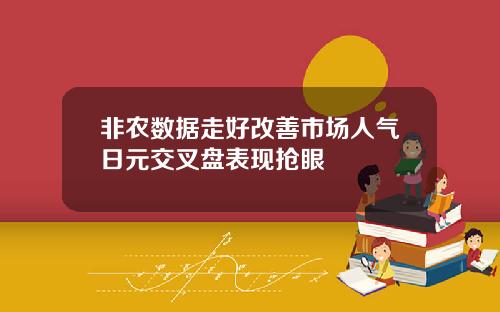 非农数据走好改善市场人气日元交叉盘表现抢眼