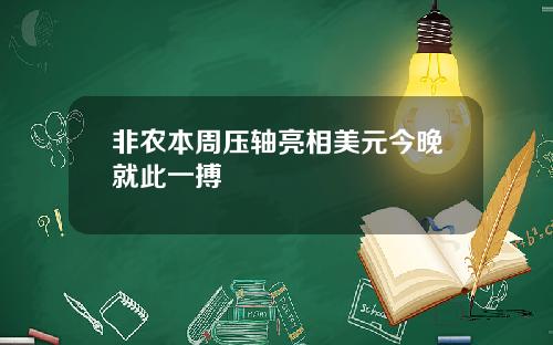 非农本周压轴亮相美元今晚就此一搏