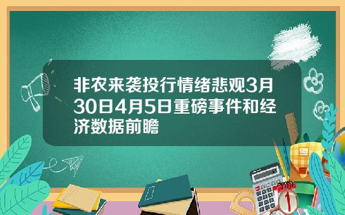 非农来袭投行情绪悲观3月30日4月5日重磅事件和经济数据前瞻