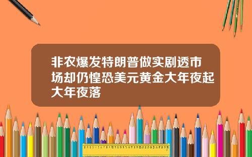 非农爆发特朗普做实剧透市场却仍惶恐美元黄金大年夜起大年夜落