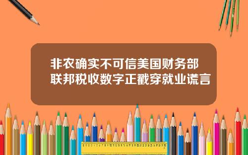 非农确实不可信美国财务部联邦税收数字正戳穿就业谎言
