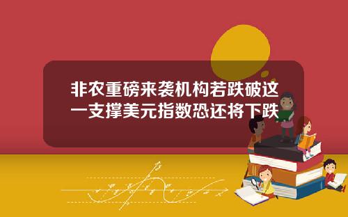 非农重磅来袭机构若跌破这一支撑美元指数恐还将下跌