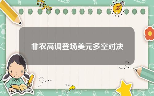 非农高调登场美元多空对决