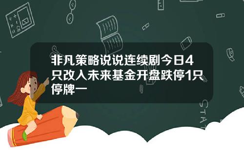非凡策略说说连续剧今日4只改入未来基金开盘跌停1只停牌一