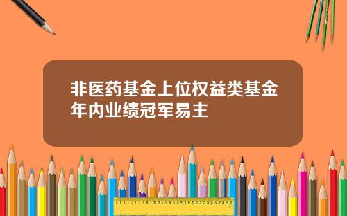 非医药基金上位权益类基金年内业绩冠军易主