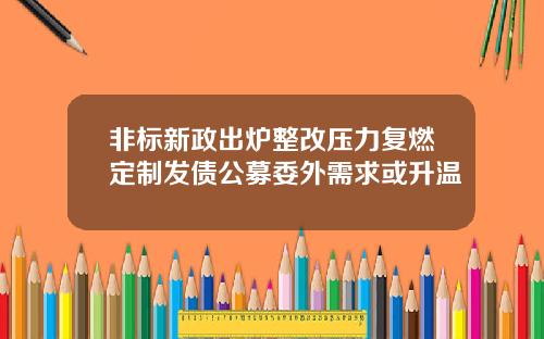 非标新政出炉整改压力复燃定制发债公募委外需求或升温