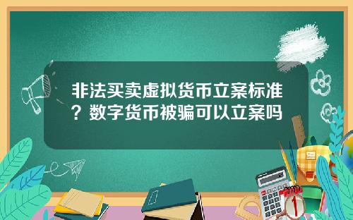 非法买卖虚拟货币立案标准？数字货币被骗可以立案吗