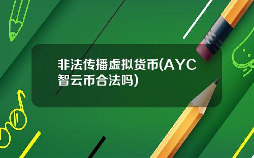 非法传播虚拟货币(AYC智云币合法吗)