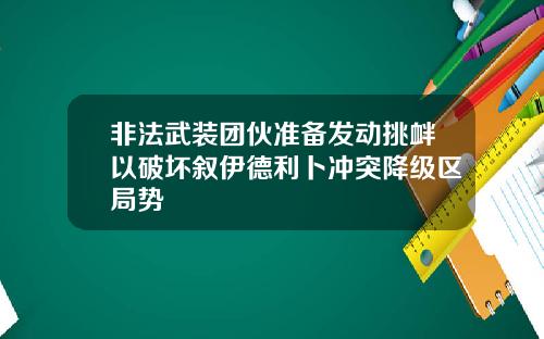 非法武装团伙准备发动挑衅以破坏叙伊德利卜冲突降级区局势