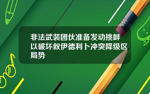 非法武装团伙准备发动挑衅以破坏叙伊德利卜冲突降级区局势