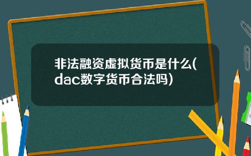 非法融资虚拟货币是什么(dac数字货币合法吗)