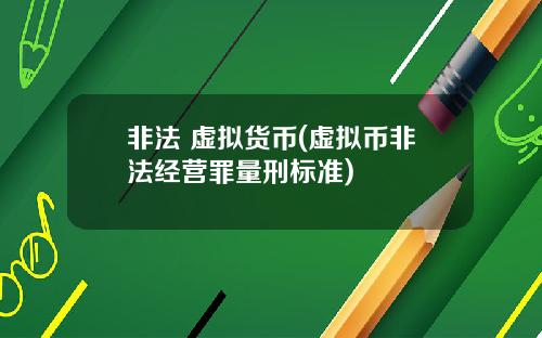 非法 虚拟货币(虚拟币非法经营罪量刑标准)