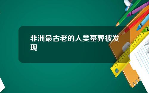 非洲最古老的人类墓葬被发现