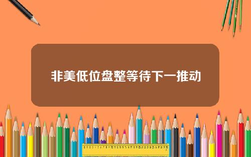 非美低位盘整等待下一推动