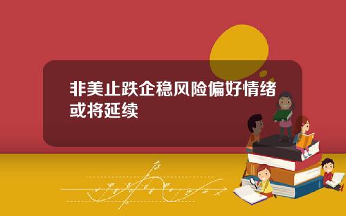 非美止跌企稳风险偏好情绪或将延续