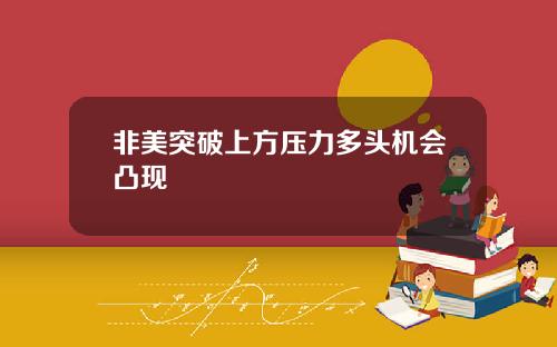 非美突破上方压力多头机会凸现
