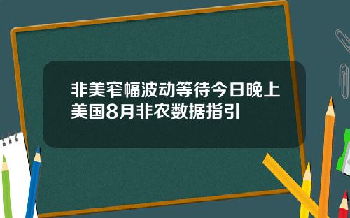 非美窄幅波动等待今日晚上美国8月非农数据指引