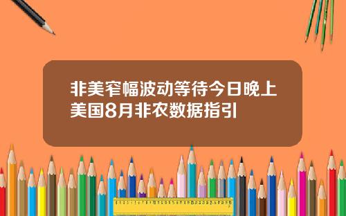 非美窄幅波动等待今日晚上美国8月非农数据指引