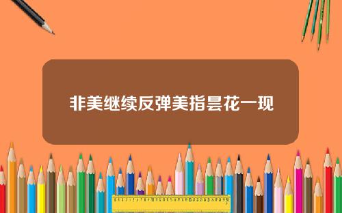 非美继续反弹美指昙花一现