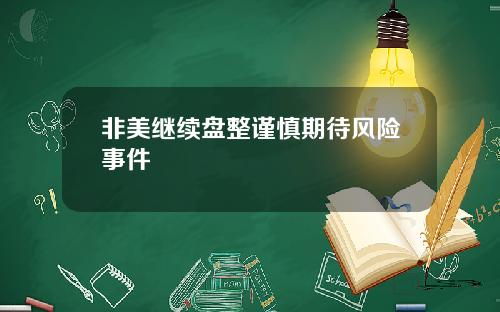 非美继续盘整谨慎期待风险事件