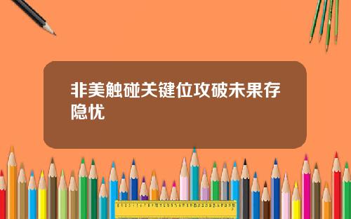 非美触碰关键位攻破未果存隐忧