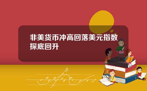 非美货币冲高回落美元指数探底回升