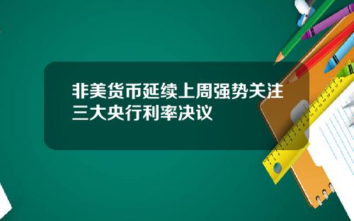 非美货币延续上周强势关注三大央行利率决议
