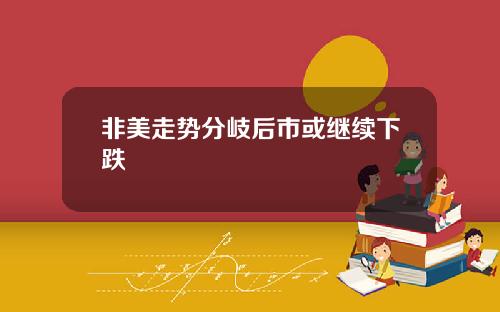 非美走势分岐后市或继续下跌