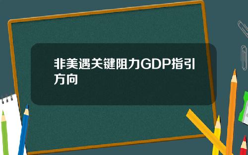 非美遇关键阻力GDP指引方向