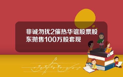 非诚勿扰2催热华谊股票股东抛售100万股套现