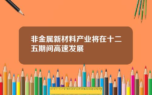 非金属新材料产业将在十二五期间高速发展