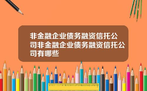 非金融企业债务融资信托公司非金融企业债务融资信托公司有哪些