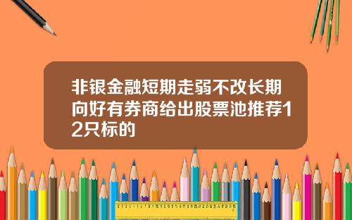非银金融短期走弱不改长期向好有券商给出股票池推荐12只标的