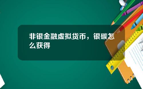 非银金融虚拟货币,银碳怎么获得