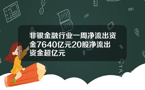 非银金融行业一周净流出资金7640亿元20股净流出资金超亿元