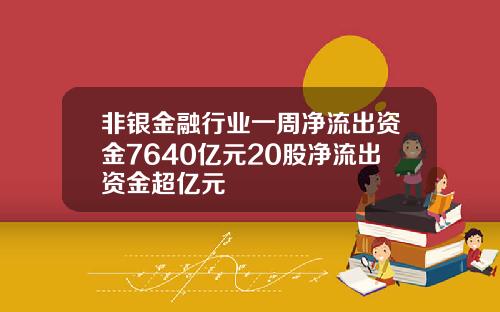 非银金融行业一周净流出资金7640亿元20股净流出资金超亿元