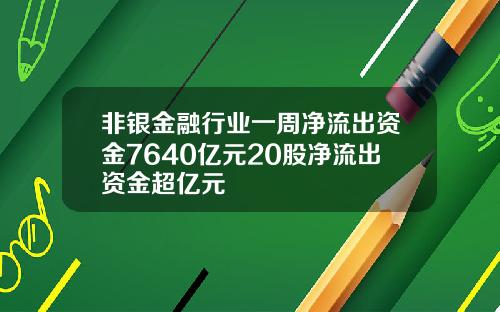 非银金融行业一周净流出资金7640亿元20股净流出资金超亿元