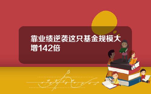 靠业绩逆袭这只基金规模大增142倍