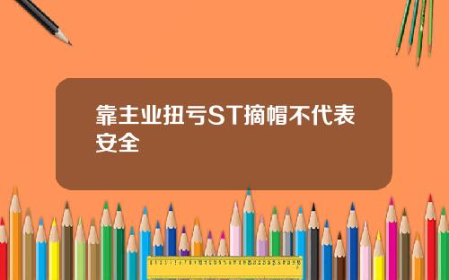 靠主业扭亏ST摘帽不代表安全