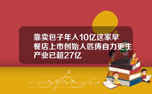 靠卖包子年入10亿这家早餐店上市创始人匹俦自力更生产业已超27亿