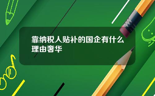 靠纳税人贴补的国企有什么理由奢华