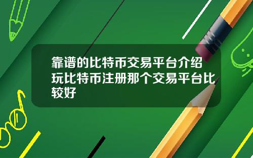 靠谱的比特币交易平台介绍玩比特币注册那个交易平台比较好